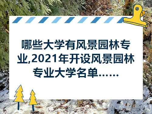 开元体育官方网站哪些大学有风景园林专业2021年开设风景园林专业大学名单一览表(图1)